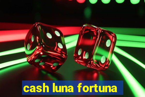 cash luna fortuna